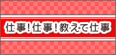 仕事!仕事!教えて仕事